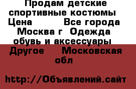 Продам детские спортивные костюмы › Цена ­ 250 - Все города, Москва г. Одежда, обувь и аксессуары » Другое   . Московская обл.